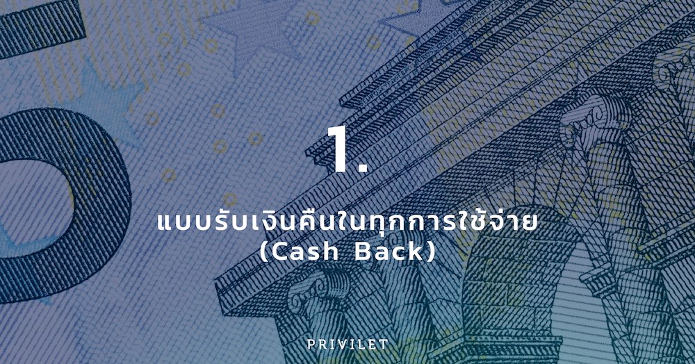1. แบบรับเงินคืนในทุกการใช้จ่าย Cash back credit card